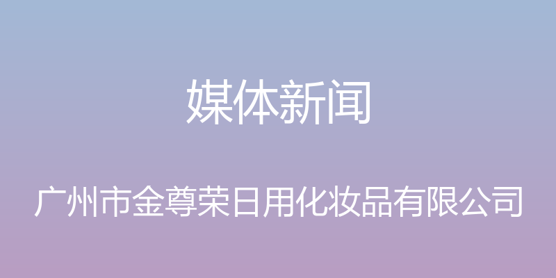 媒体新闻 - 广州市金尊荣日用化妆品有限公司