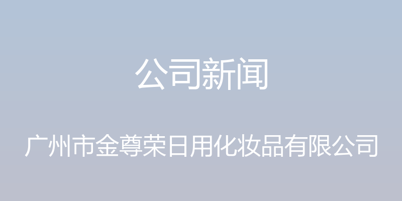 公司新闻 - 广州市金尊荣日用化妆品有限公司