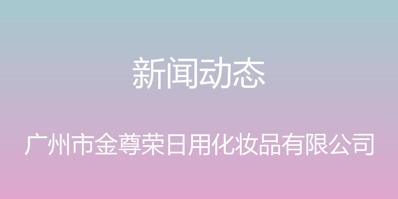 新闻动态 - 广州市金尊荣日用化妆品有限公司