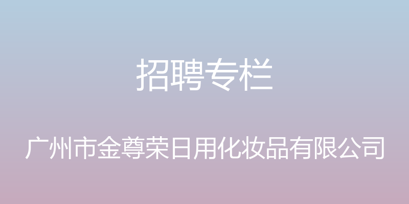 招聘专栏 - 广州市金尊荣日用化妆品有限公司